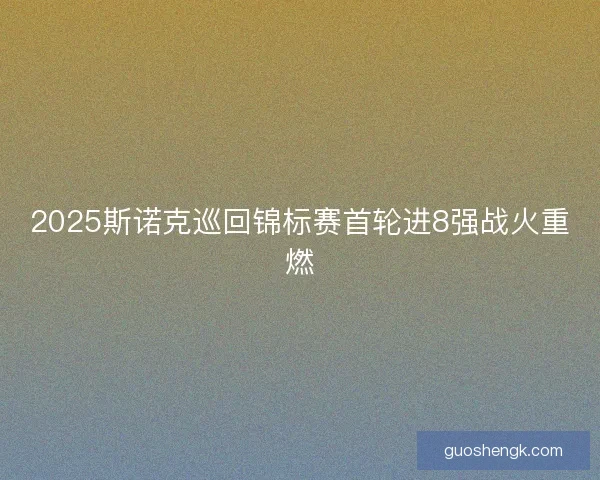 2025斯诺克巡回锦标赛首轮进8强战火重燃