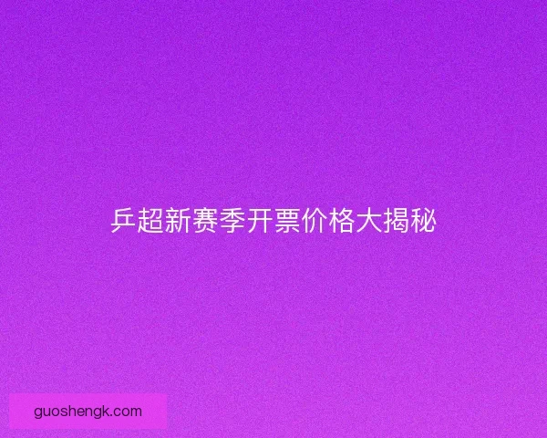 乒超新赛季开票价格大揭秘