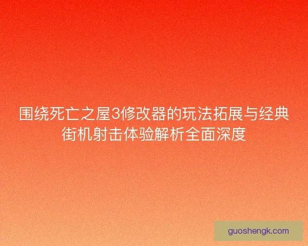 围绕死亡之屋3修改器的玩法拓展与经典街机射击体验解析全面深度