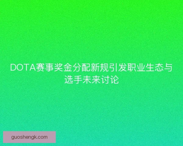 DOTA赛事奖金分配新规引发职业生态与选手未来讨论